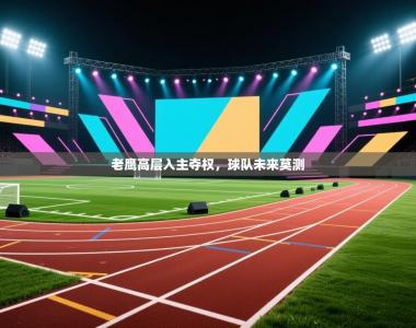 老鹰高层入主夺权，球队未来莫测