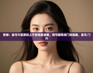 世体：皇马今夏原则上不安排友谊赛，但可能有闭门训练赛，皇马 门兴