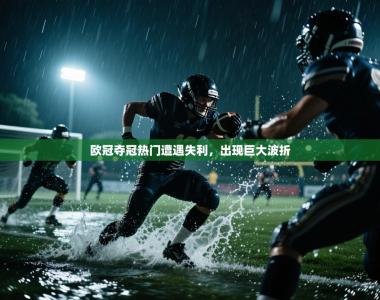 欧冠夺冠热门遭遇失利，出现巨大波折