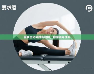 曼联主场完胜富勒姆，稳固领先优势