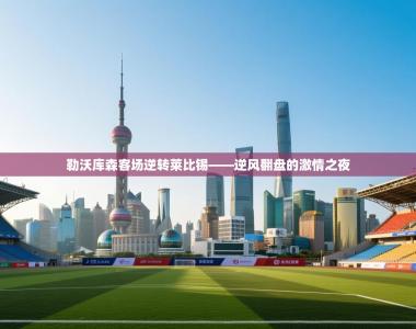 勒沃库森客场逆转莱比锡——逆风翻盘的激情之夜