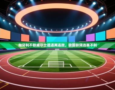 匈牙利不敌威尔士遭遇两连败，欧国联预选赛不利