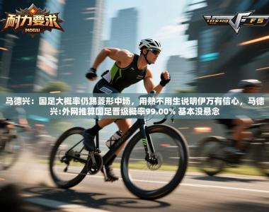 马德兴：国足大概率仍踢菱形中场，用熟不用生说明伊万有信心，马德兴:外网推算国足晋级概率99.00% 基本没悬念