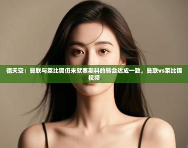 德天空：曼联与莱比锡仍未就塞斯科的转会达成一致，曼联vs莱比锡视频