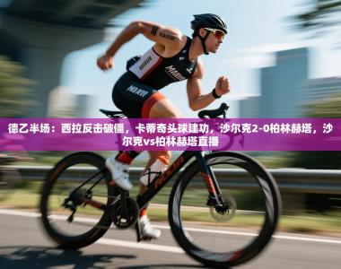 德乙半场：西拉反击破僵，卡蒂奇头球建功，沙尔克2-0柏林赫塔，沙尔克vs柏林赫塔直播