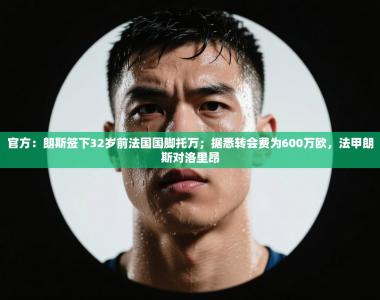 官方：朗斯签下32岁前法国国脚托万；据悉转会费为600万欧，法甲朗斯对洛里昂