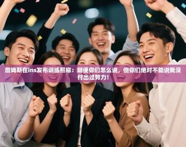 詹姆斯在ins发布训练照称：随便你们怎么说，但你们绝对不能说我没付出过努力！