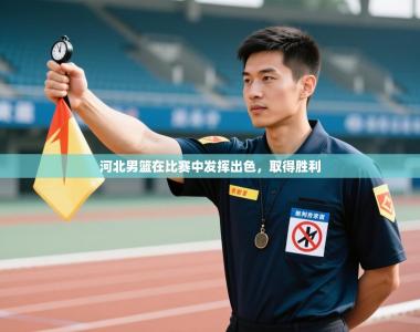 河北男篮在比赛中发挥出色，取得胜利