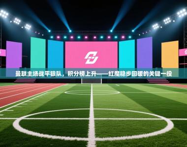 曼联主场战平狼队，积分榜上升——红魔稳步回暖的关键一役