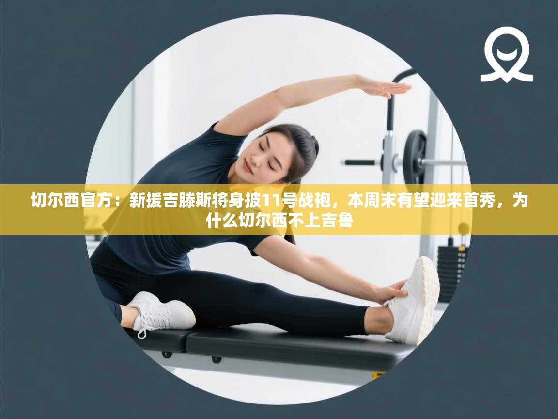 切尔西官方:新援吉滕斯将身披11号战袍,本周末有望迎来首秀,为什么切尔西不上吉鲁 第2张