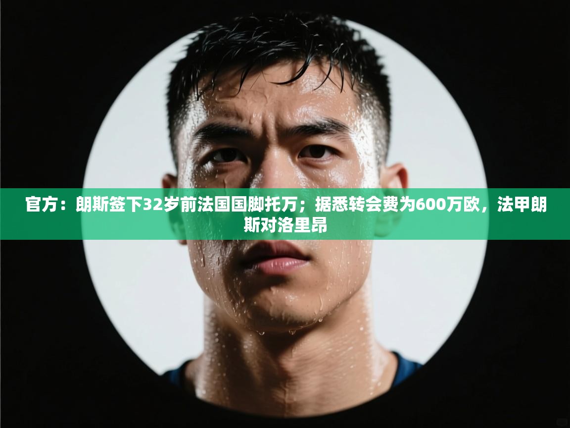 官方：朗斯签下32岁前法国国脚托万；据悉转会费为600万欧，法甲朗斯对洛里昂  第1张