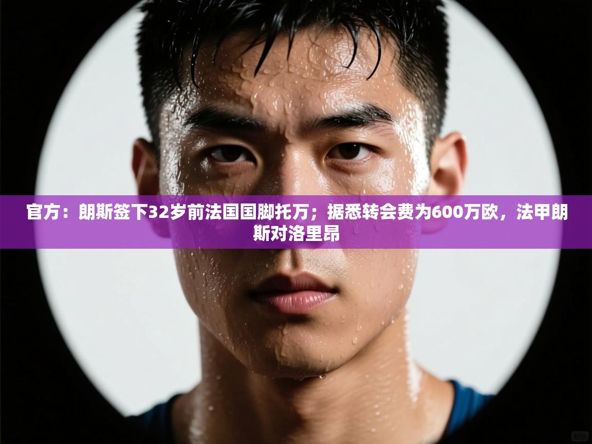 官方：朗斯签下32岁前法国国脚托万；据悉转会费为600万欧，法甲朗斯对洛里昂  第2张