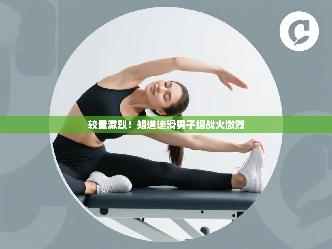 较量激烈！短道速滑男子组战火激烈  第1张